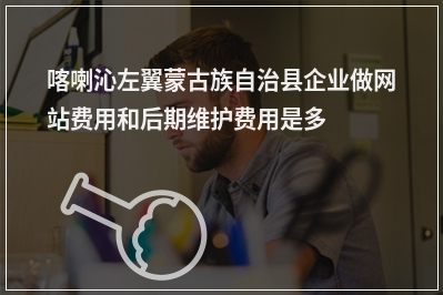 [year]喀喇沁左翼蒙古族自治县企业做网站费用和后期维护费用是多少?