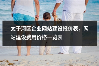 [year]太子河区企业网站建设报价表，网站建设费用价格一览表