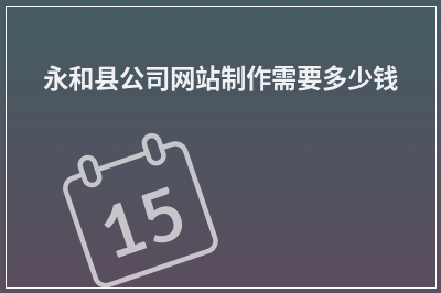 [year]永和县公司网站制作需要多少钱