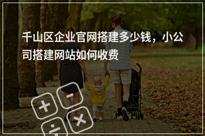 [year]千山区企业官网搭建多少钱，小公司搭建网站如何收费