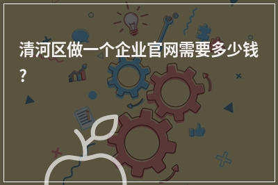 [year]清河区做一个企业官网需要多少钱?