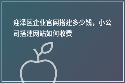 [year]迎泽区企业官网搭建多少钱，小公司搭建网站如何收费