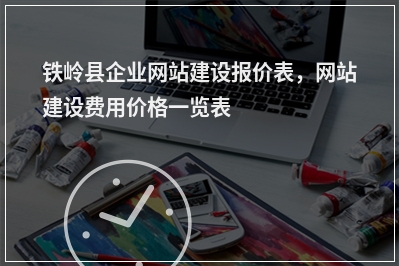[year]铁岭县企业网站建设报价表，网站建设费用价格一览表