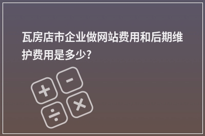 [year]瓦房店市企业做网站费用和后期维护费用是多少?