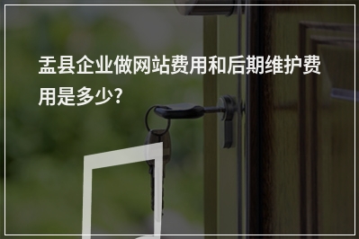 [year]盂县企业做网站费用和后期维护费用是多少?