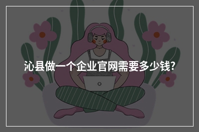 [year]沁县做一个企业官网需要多少钱?