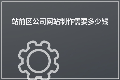 [year]站前区公司网站制作需要多少钱