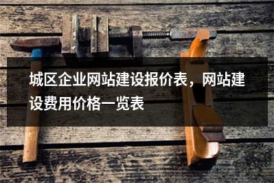 [year]城区企业网站建设报价表，网站建设费用价格一览表