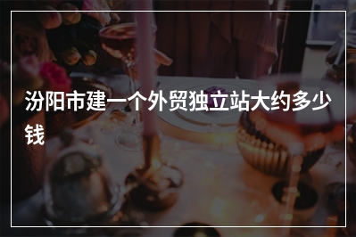 [year]汾阳市建一个外贸独立站大约多少钱