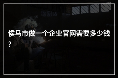 [year]侯马市做一个企业官网需要多少钱?