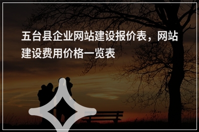 [year]五台县企业网站建设报价表，网站建设费用价格一览表