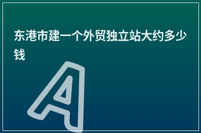[year]东港市建一个外贸独立站大约多少钱