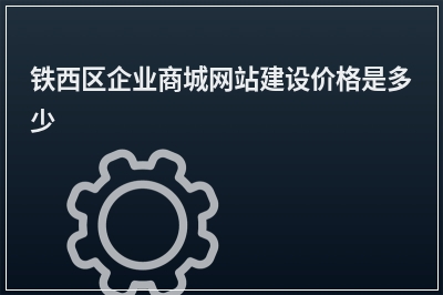 [year]铁西区企业商城网站建设价格是多少