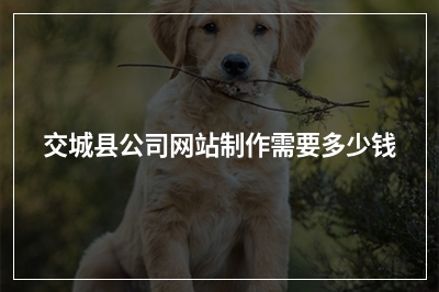 [year]交城县公司网站制作需要多少钱