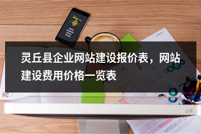 [year]灵丘县企业网站建设报价表，网站建设费用价格一览表