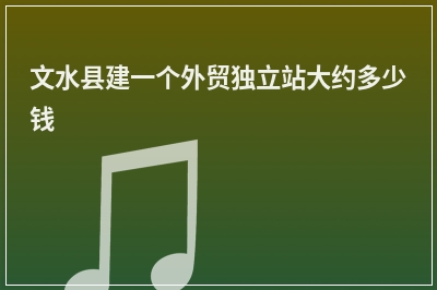 [year]文水县建一个外贸独立站大约多少钱