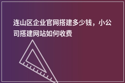 [year]连山区企业官网搭建多少钱，小公司搭建网站如何收费
