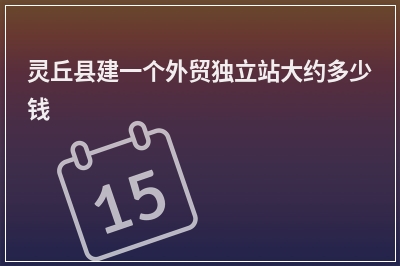 [year]灵丘县建一个外贸独立站大约多少钱