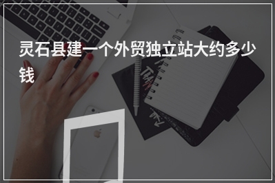 [year]灵石县建一个外贸独立站大约多少钱