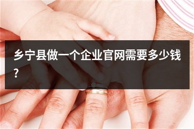 [year]乡宁县做一个企业官网需要多少钱?