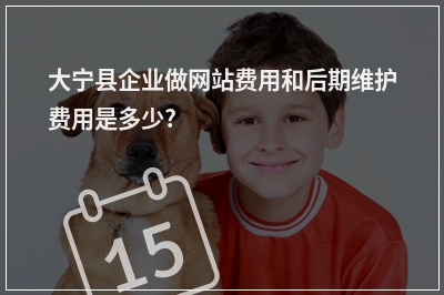 [year]大宁县企业做网站费用和后期维护费用是多少?