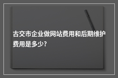 [year]古交市企业做网站费用和后期维护费用是多少?