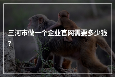 [year]三河市做一个企业官网需要多少钱?