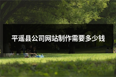 [year]平遥县公司网站制作需要多少钱