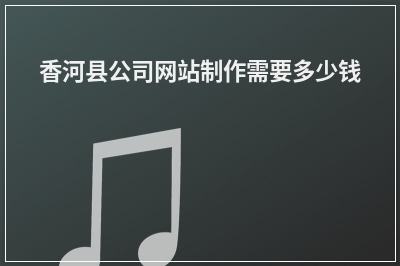 [year]香河县公司网站制作需要多少钱