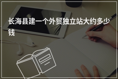 [year]长海县建一个外贸独立站大约多少钱