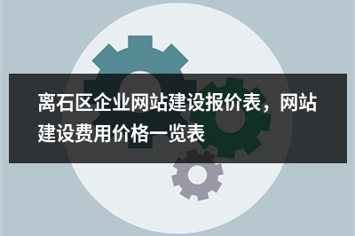 [year]离石区企业网站建设报价表，网站建设费用价格一览表