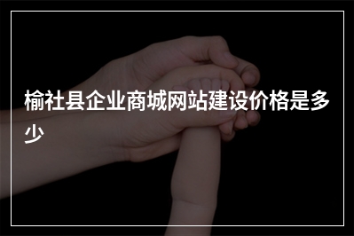 [year]榆社县企业商城网站建设价格是多少