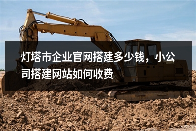 [year]灯塔市企业官网搭建多少钱，小公司搭建网站如何收费