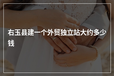 [year]右玉县建一个外贸独立站大约多少钱
