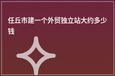 [year]任丘市建一个外贸独立站大约多少钱