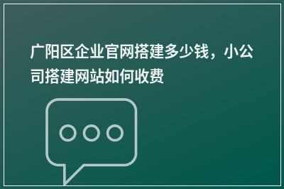 [year]广阳区企业官网搭建多少钱，小公司搭建网站如何收费