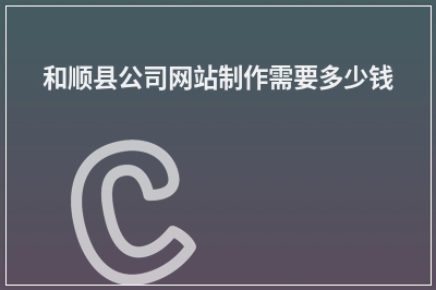 [year]和顺县公司网站制作需要多少钱