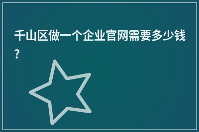 [year]千山区做一个企业官网需要多少钱?