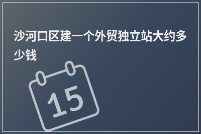 [year]沙河口区建一个外贸独立站大约多少钱