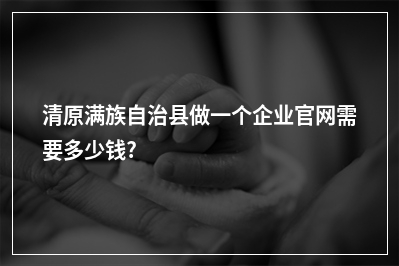 [year]清原满族自治县做一个企业官网需要多少钱?