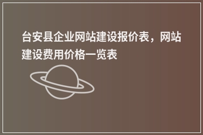 [year]台安县企业网站建设报价表，网站建设费用价格一览表