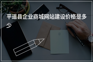 [year]平遥县企业商城网站建设价格是多少