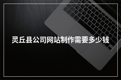 [year]灵丘县公司网站制作需要多少钱