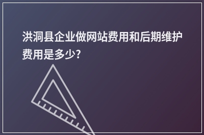 [year]洪洞县企业做网站费用和后期维护费用是多少?