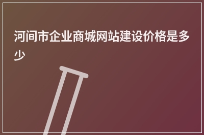 [year]河间市企业商城网站建设价格是多少