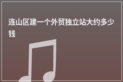 [year]连山区建一个外贸独立站大约多少钱