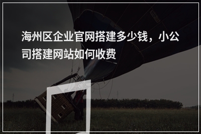 [year]海州区企业官网搭建多少钱，小公司搭建网站如何收费