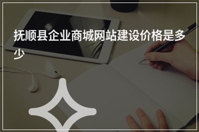 [year]抚顺县企业商城网站建设价格是多少