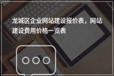 [year]龙城区企业网站建设报价表，网站建设费用价格一览表
