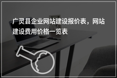 [year]广灵县企业网站建设报价表，网站建设费用价格一览表